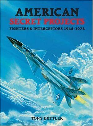 American Secret Projects: Fighters and Interceptors, 1945-1978 by Tony Buttler