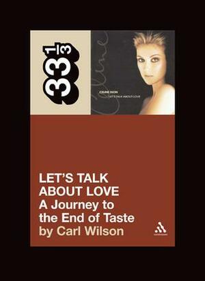 Let's Talk about Love: A Journey to the End of Taste by Carl Wilson, Carl Wilson