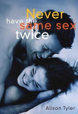 Never Have the Same Sex Twice: A Guide for Couples by Alison Tyler