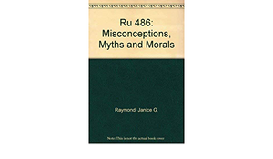 Ru 486: Misconceptions, Myths, and Morals by Lynette Dumble, Janice G. Raymond, Renate Klein