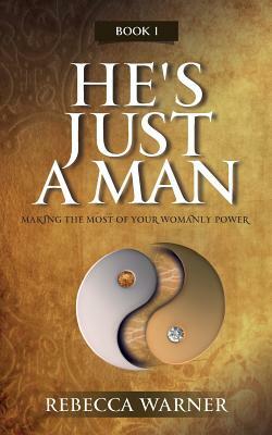 He's Just a Man: Making the Most of Your Womanly Power by Rebecca Warner