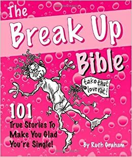 The Break Up Bible:101 True Stories to Make You Glad You're Single by Ruth Graham