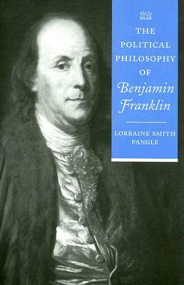 The Political Philosophy of Benjamin Franklin by Lorraine Smith Pangle