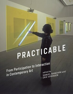 Practicable: From Participation to Interaction in Contemporary Art by Janet Kraynak, Matt Adams, Jean-Louis Boissier, Valérie Châtelet, Eric Kluitenberg, Franz Erhard Walther, Ernesto Neto, Jean-Paul Fourmentraux, Anna Dezeuze, Andrea Urlberger, Thomas Hirschhorn, Bruno Latour, Anne Zeitz, Jordan Crandall, Chantal Pontbriand, Christophe Leclercq, Marion Hohlfeldt, Rirkrit Tiravanija, Nicolas Bourriaud, Margit Rosen, Judith Ickowicz, Jean-Pierre Cometti, Jean Gagnon, Catherine Wood, Sarah Cook, Simon Penny, Véronique Goudinoux, Erik Verhagen, Glória Ferreira, David Zerbib, Hiroko Myokam, Mayumi Okura, Dominique MOULON, Alberto Sánchez Balmisa, Katrin Gattinger, Emanuele Quinz, Madeline Schwartzman, Nathalie Delbard, Pierre-Damien Huyghe, Arnd Schneider, Frederik Lesage, Seiko Mikami, Jochen Gerz, Diedrich Diederichsen, Peter Lunenfeld, Piero Gilardi, Françoise Parfait, Eddie Panier, Vanessa Theodoropoulou, Helen Evans, Christophe Charles, Masaki Fujihata, Daniel Pinkas, Renate Wiehager, Luke Skrebowski, Rafael Lozano-Hemmer, Usman Haque, Heiko Hansen, Jeppe Hein, Peter Weibel, Julie Martin, Dominique Cunin, Lawrence Malstaf, Frederik Schikowski, Gilles Froger, Giovanna Zapperi, Larisa Dryansky, Christophe Domino, Claire Bishop, Samuel Bianchini