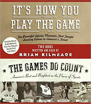 It's How You Play the Game/The Games Do Count: The Powerful Sports Moments That Taught Lasting Values to America's Finest/America's Best and Brightest on the Power of Sports by Brian Kilmeade
