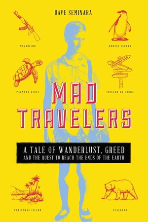 Mad Travelers: A Tale of Wanderlust, Greed and the Quest to Reach the Ends of the Earth by Dave Seminara