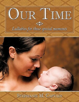Our Time: Lullabies for Those Special Moments by Stephanie M. Captain