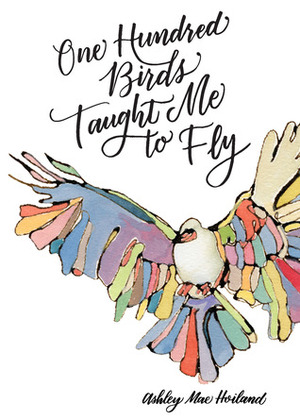 One Hundred Birds Taught Me to Fly: The Art of Seeking God by Ashley Mae Hoiland