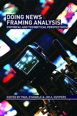 Doing News Framing Analysis: Empirical and Theoretical Perspectives by Paul D'Angelo, Jim A. Kuypers