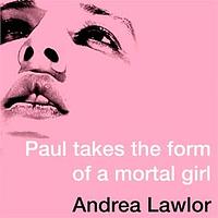 Paul Takes the Form of a Mortal Girl by Andrea Lawlor