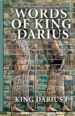 Words of King Darius: Ancient Inscriptions by Mikazuki Publishing House, King Darius I.