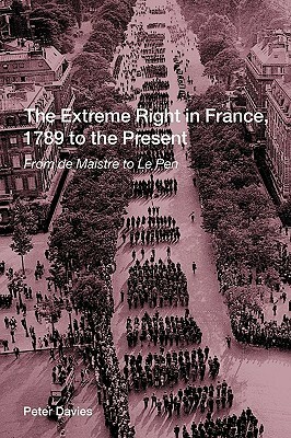 The Extreme Right in France, 1789 to the Present: From de Maistre to Le Pen by Peter Davies, Davies Peter