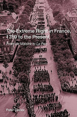 The Extreme Right in France, 1789 to the Present: From de Maistre to Le Pen by Davies Peter, Peter Davies