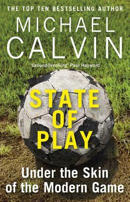 State of Play: Under the Skin of the Modern Game by Michael Calvin