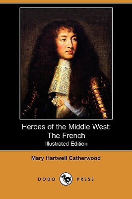 Heroes of the Middle West: The French (Illustrated Edition) (Dodo Press) by Mary Hartwell Catherwood