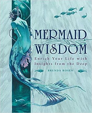 Mermaid Wisdom: Enrich Your Life with Insights from the Deep by Brenda Rosen