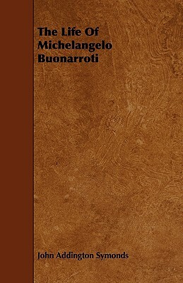 The Life of Michelangelo Buonarroti by John Addington Symonds, Jr.