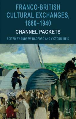 Franco-British Cultural Exchanges, 1880-1940: Channel Packets by Andrew Radford, Victoria Reid