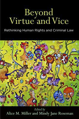 Beyond Virtue and Vice: Rethinking Human Rights and Criminal Law by Alice M. Miller, Mindy Jane Roseman