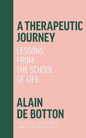 A Therapeutic Journey; Lessons from The School of Life by Alain de Botton