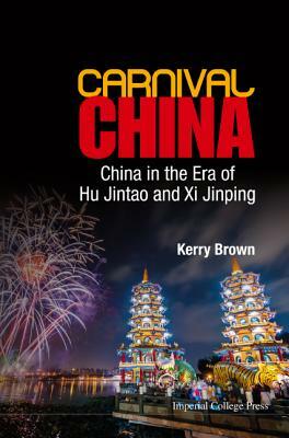 Carnival China: China in the Era of Hu Jintao and XI Jinping by Kerry Brown