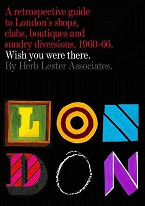 London: Wish You Were There: A Retrospective Guide to London's Shops, Boutiques and Sundry Divisions, 1960-66 by Peder Bernhardt, Herb Lester Associates