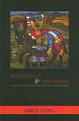 Hospitality and the Other: Pentecost, Christian Practices, and the Neighbor by Amos Yong