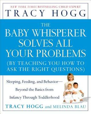 The Baby Whisperer Solves All Your Problems: Sleeping, Feeding, and Behavior--Beyond the Basics from Infancy Through Toddlerhood by Melinda Blau, Tracy Hogg