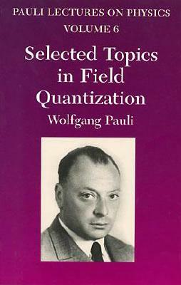 Selected Topics in Field Quantization, Volume 6: Volume 6 of Pauli Lectures on Physics by Wolfgang Pauli