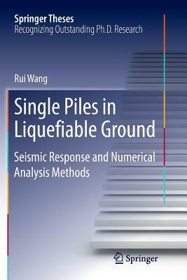 Single Piles in Liquefiable Ground: Seismic Response and Numerical Analysis Methods by Rui Wang