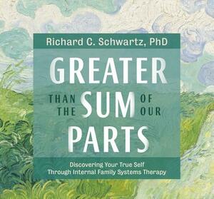 Greater Than the Sum of Our Parts: Discovering Your True Self Through Internal Family Systems Therapy by Richard C. Schwartz