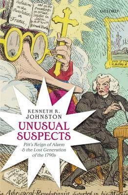 Unusual Suspects: Pitt's Reign of Alarm and the Lost Generation of the 1790s by Kenneth R. Johnston