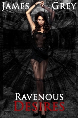 Ravenous Desires by James Grey