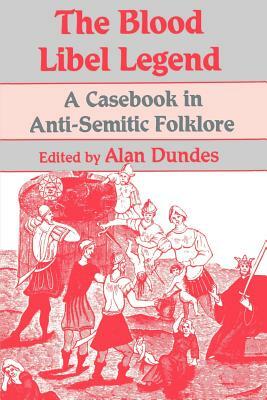 The Blood Libel Legend: A Casebook in Anti-Semitic Folklore by Alan Dundes