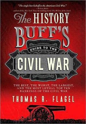 History Buff's Guide to the Civil War: The best, the worst, the largest, and the most lethal top ten rankings of the Civil War by Thomas R. Flagel