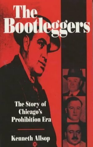 The Bootleggers: The Story of Chicago's Prohibition Era by Kenneth Allsop