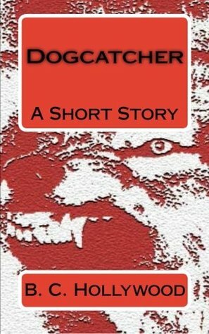 Dogcatcher: A Short Story by B.C. Hollywood