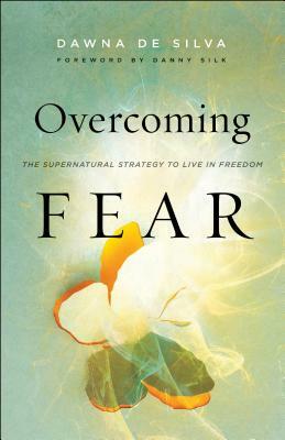 Overcoming Fear: The Supernatural Strategy to Live in Freedom by Dawna de Silva