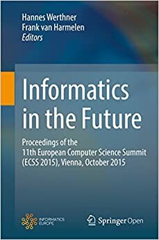 Informatics in the Future: Proceedings of the 11th European Computer Science Summit (ECSS 2015), Vienna, October 2015 by Frank van Harmelen, Hannes Werthner