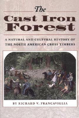 The Cast Iron Forest: A Natural and Cultural History of the North American Cross Timbers by Richard V. Francaviglia