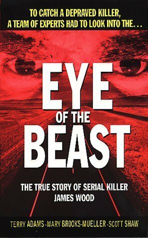 Eye of the Beast: The True Story of Serial Killer James Wood by Mary Brooks-Mueller, Terry Adams, Scott Shaw