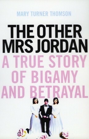 The Other Mrs Jordan: A True Story of Bigamy and Betrayal by Mary Turner Thomson