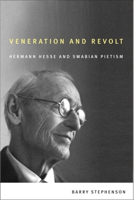 Veneration and Revolt: Hermann Hesse and Swabian Pietism by Barry Stephenson