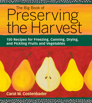 The Big Book of Preserving the Harvest: 150 Recipes for Freezing, Canning, Drying and Pickling Fruits and Vegetables by Joanne Lamb Hayes, Carol W. Costenbader