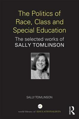 The Politics of Race, Class and Special Education: The Selected Works of Sally Tomlinson by Sally Tomlinson