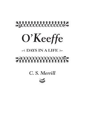 O'Keeffe: Days in a Life by C. S. Merrill