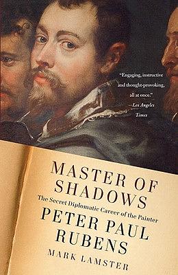 Master of Shadows: The Secret Diplomatic Career of the Painter Peter Paul Rubens by Mark Lamster