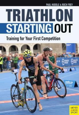 Triathlon: Starting Out: Training for Your First Competition by Roch Frey, Paul Huddle