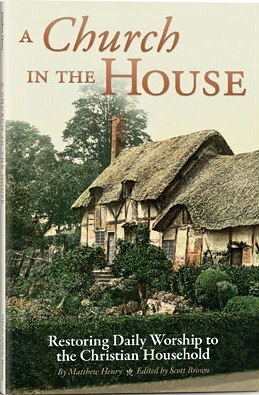 A Church in the House: Restoring Daily Worship to the Christian Household by Matthew Henry