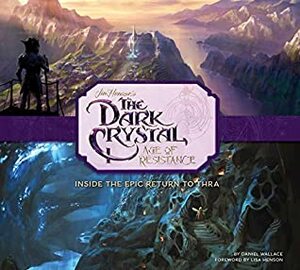 The Art and Making of The Dark Crystal: Age of Resistance by Daniel Wallace